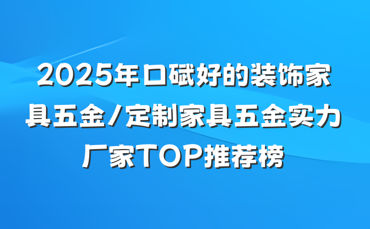 2025年口碑好的装饰家具五金/定制家具五金实力厂家TOP推荐榜