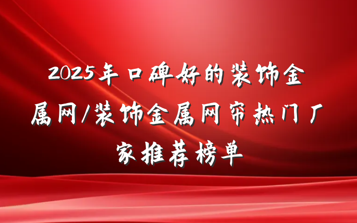 2025年口碑好的装饰金属网/装饰金属网帘热门厂家推荐榜单