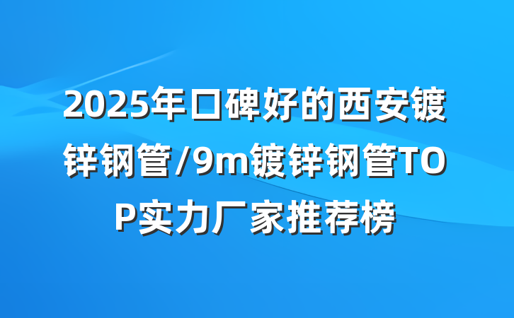 2025年口碑好的西安镀锌钢管/9m镀锌钢管TOP实力厂家推荐榜