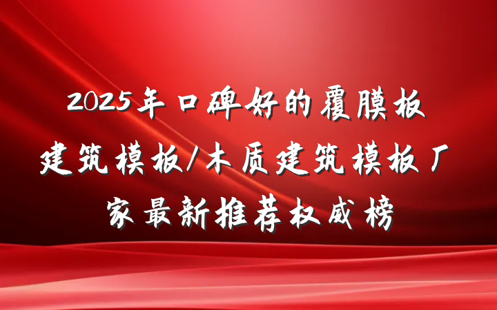 2025年口碑好的覆膜板建筑模板/木质建筑模板厂家最新推荐权威榜