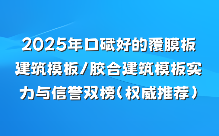 2025年口碑好的覆膜板建筑模板/胶合建筑模板实力与信誉双榜（权威推荐）