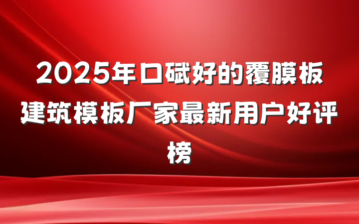 2025年口碑好的覆膜板建筑模板厂家最新用户好评榜