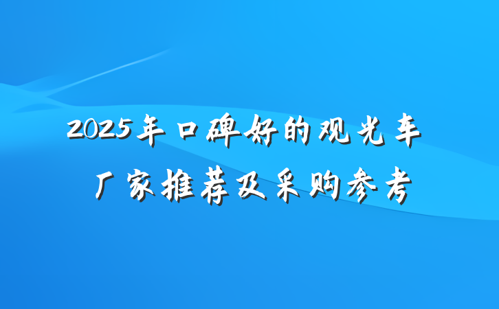 2025年口碑好的观光车厂家推荐及采购参考