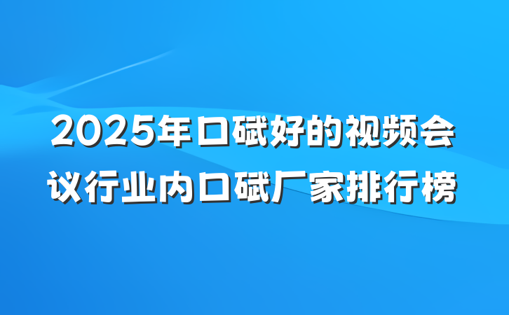 2025年口碑好的视频会议行业内口碑厂家排行榜