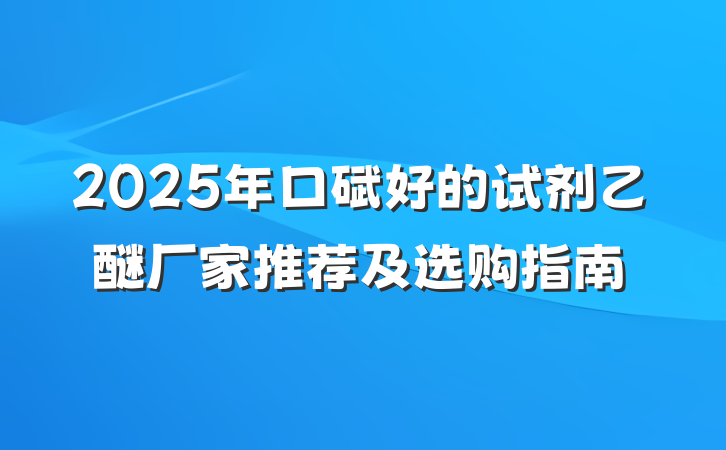 2025年口碑好的试剂乙醚厂家推荐及选购指南