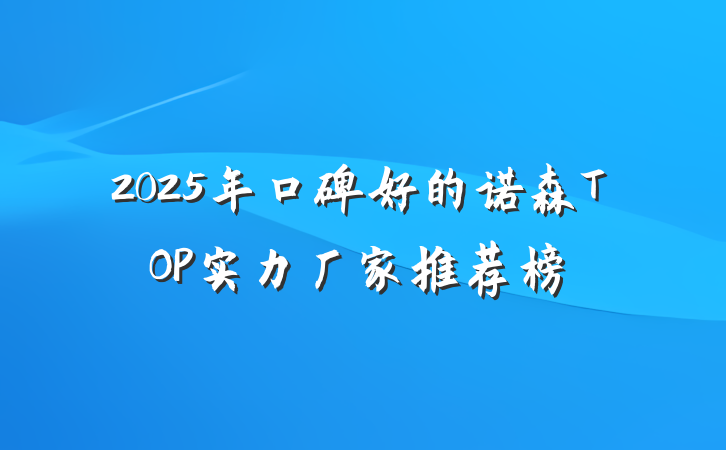 2025年口碑好的诺森TOP实力厂家推荐榜