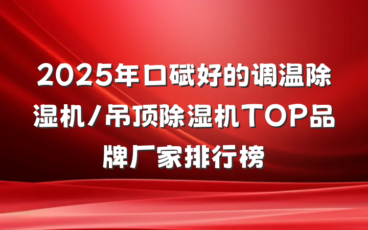 2025年口碑好的调温除湿机/吊顶除湿机TOP品牌厂家排行榜