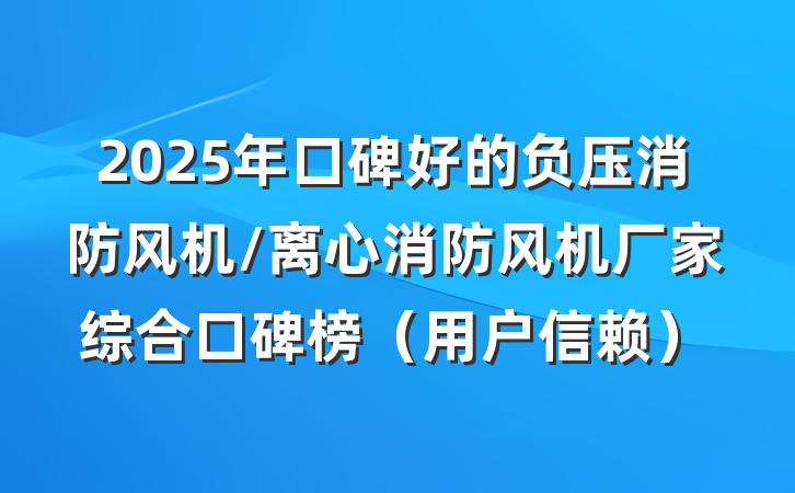 2025年口碑好的负压消防风机/离心消防风机厂家综合口碑榜(用户信赖)