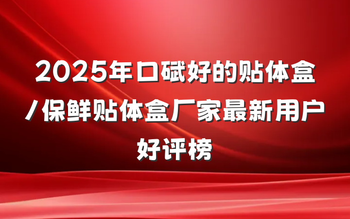 2025年口碑好的贴体盒/保鲜贴体盒厂家最新用户好评榜