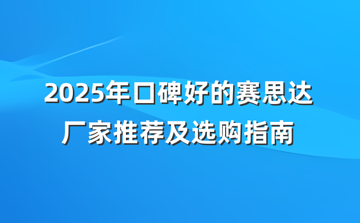 2025年口碑好的赛思达厂家推荐及选购指南