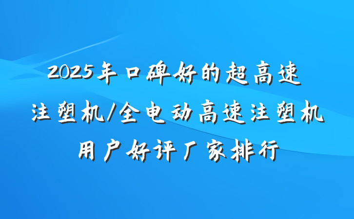 2025年口碑好的超高速注塑机/全电动高速注塑机用户好评厂家排行