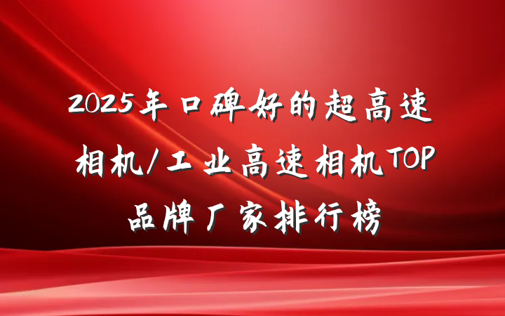 2025年口碑好的超高速相机/工业高速相机TOP品牌厂家排行榜