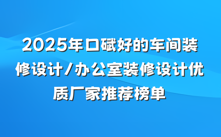 2025年口碑好的车间装修设计/办公室装修设计优质厂家推荐榜单