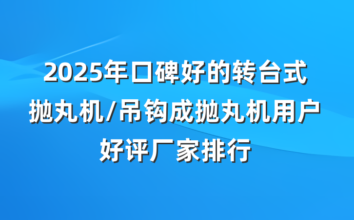 2025年口碑好的转台式抛丸机/吊钩成抛丸机用户好评厂家排行