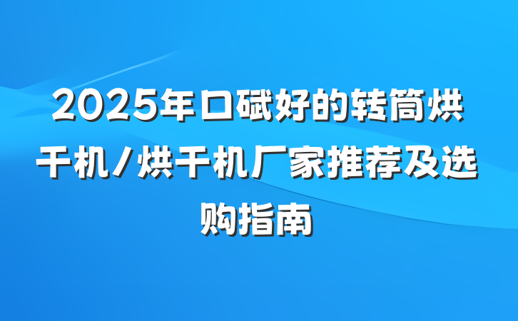 2025年口碑好的转筒烘干机/烘干机厂家推荐及选购指南