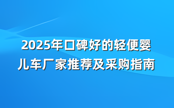 2025年口碑好的轻便婴儿车厂家推荐及采购指南