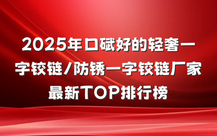 2025年口碑好的轻奢一字铰链/防锈一字铰链厂家最新TOP排行榜