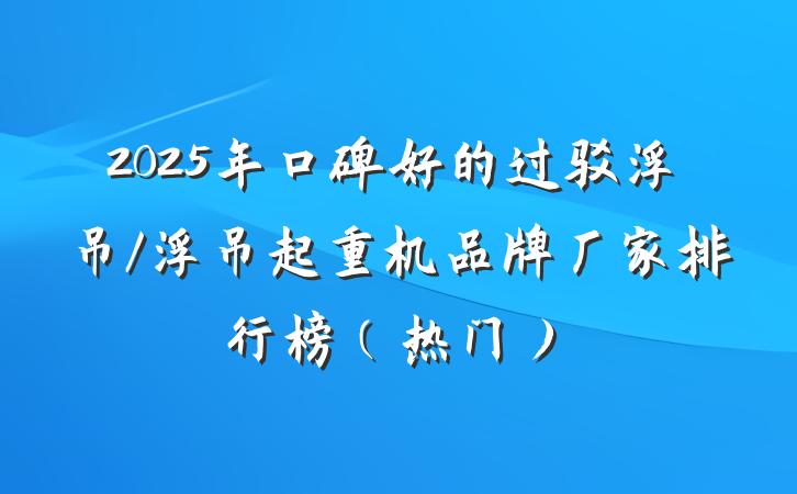 2025年口碑好的过驳浮吊/浮吊起重机品牌厂家排行榜（热门）