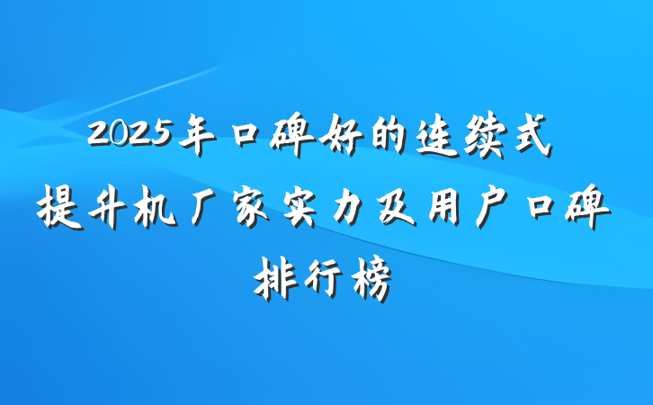 2025年口碑好的连续式提升机厂家实力及用户口碑排行榜