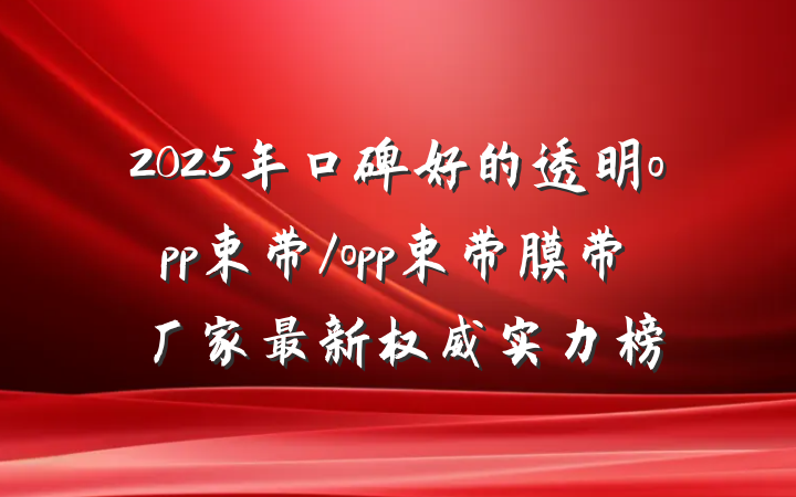 2025年口碑好的透明opp束带/opp束带膜带厂家最新权威实力榜