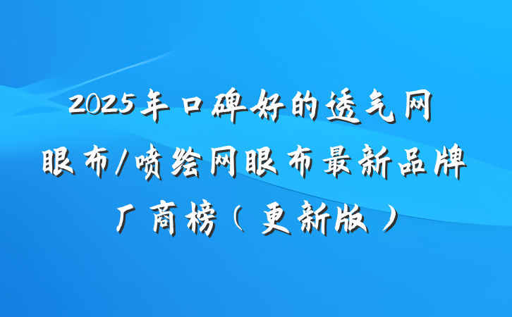 2025年口碑好的透气网眼布/喷绘网眼布最新品牌厂商榜（更新版）