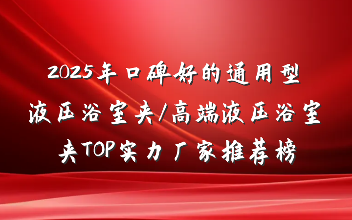 2025年口碑好的通用型液压浴室夹/高端液压浴室夹TOP实力厂家推荐榜
