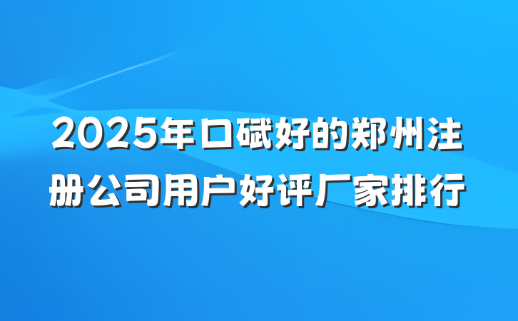 2025年口碑好的郑州注册公司用户好评厂家排行