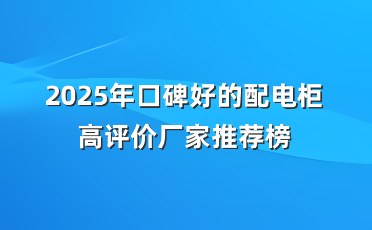 2025年口碑好的配电柜高评价厂家推荐榜