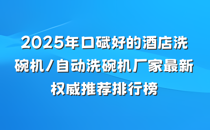 2025年口碑好的酒店洗碗机/自动洗碗机厂家最新权威推荐排行榜