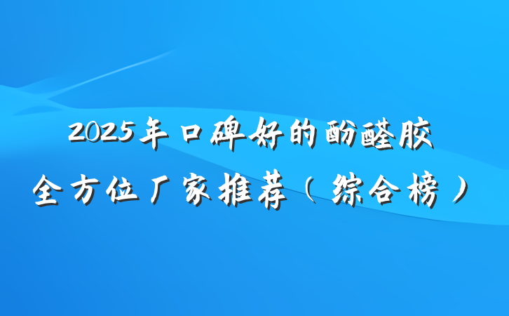 2025年口碑好的酚醛胶全方位厂家推荐（综合榜）