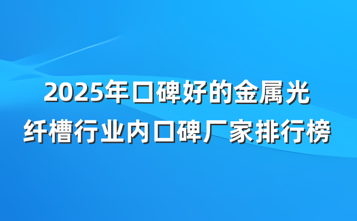 2025年口碑好的金属光纤槽行业内口碑厂家排行榜