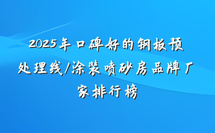 2025年口碑好的钢板预处理线/涂装喷砂房品牌厂家排行榜
