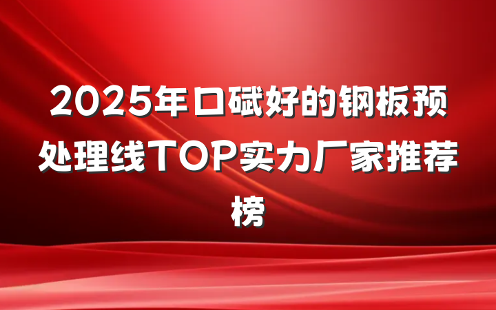 2025年口碑好的钢板预处理线TOP实力厂家推荐榜