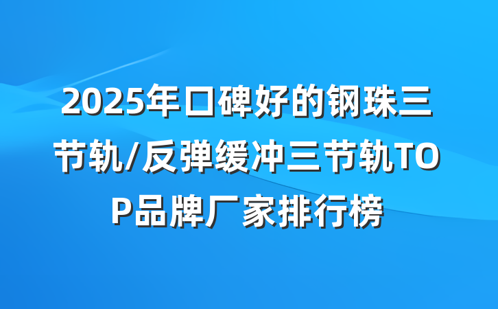 2025年口碑好的钢珠三节轨/反弹缓冲三节轨TOP品牌厂家排行榜