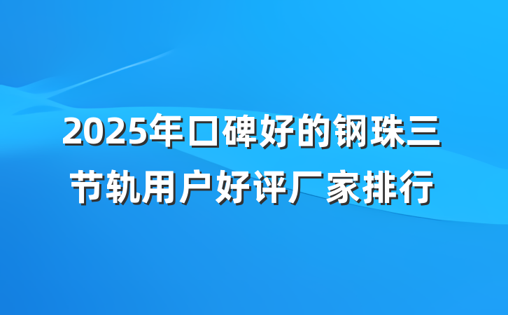 2025年口碑好的钢珠三节轨用户好评厂家排行