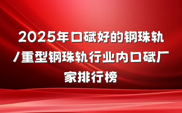 2025年口碑好的钢珠轨/重型钢珠轨行业内口碑厂家排行榜