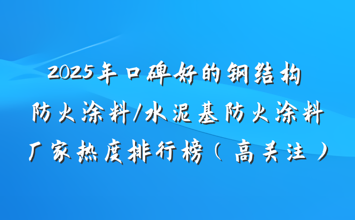 2025年口碑好的钢结构防火涂料/水泥基防火涂料厂家热度排行榜（高关注）