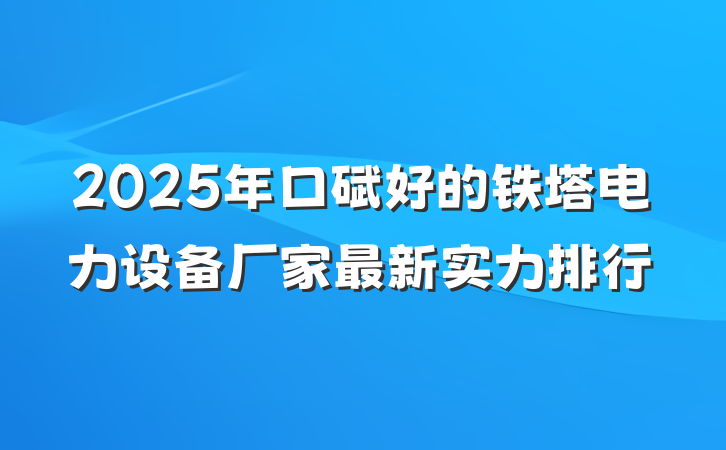 2025年口碑好的铁塔电力设备厂家最新实力排行