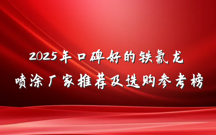 2025年口碑好的铁氟龙喷涂厂家推荐及选购参考榜
