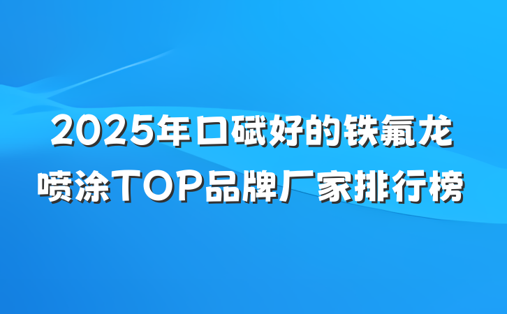 2025年口碑好的铁氟龙喷涂TOP品牌厂家排行榜