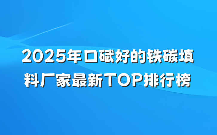 2025年口碑好的铁碳填料厂家最新TOP排行榜