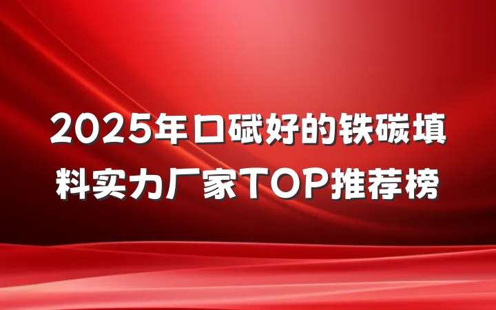 2025年口碑好的铁碳填料实力厂家TOP推荐榜