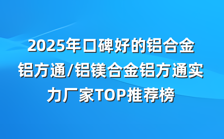2025年口碑好的铝合金铝方通/铝镁合金铝方通实力厂家TOP推荐榜