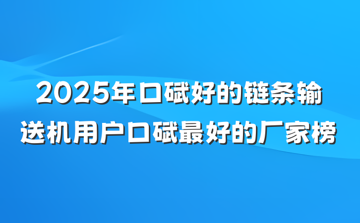 2025年口碑好的链条输送机用户口碑最好的厂家榜