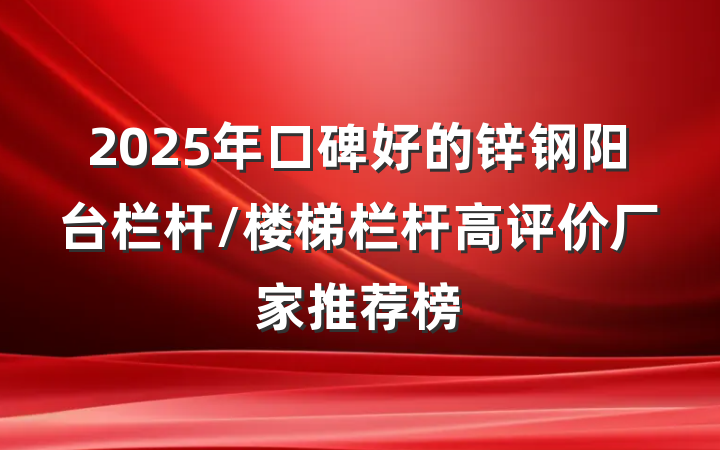 2025年口碑好的锌钢阳台栏杆/楼梯栏杆高评价厂家推荐榜