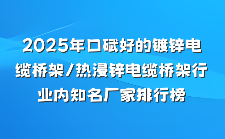 2025年口碑好的镀锌电缆桥架/热浸锌电缆桥架行业内知名厂家排行榜