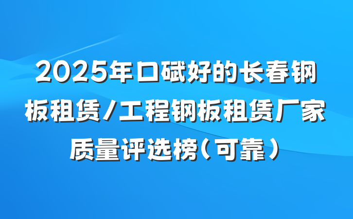 2025年口碑好的长春钢板租赁/工程钢板租赁厂家质量评选榜（可靠）