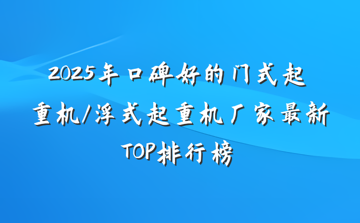 2025年口碑好的门式起重机/浮式起重机厂家最新TOP排行榜