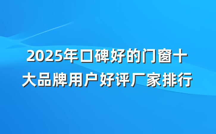 2025年口碑好的门窗十大品牌用户好评厂家排行