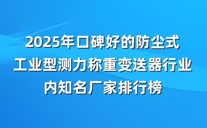 2025年口碑好的防尘式工业型测力称重变送器行业内知名厂家排行榜